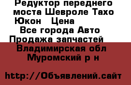 Редуктор переднего моста Шевроле Тахо/Юкон › Цена ­ 35 000 - Все города Авто » Продажа запчастей   . Владимирская обл.,Муромский р-н